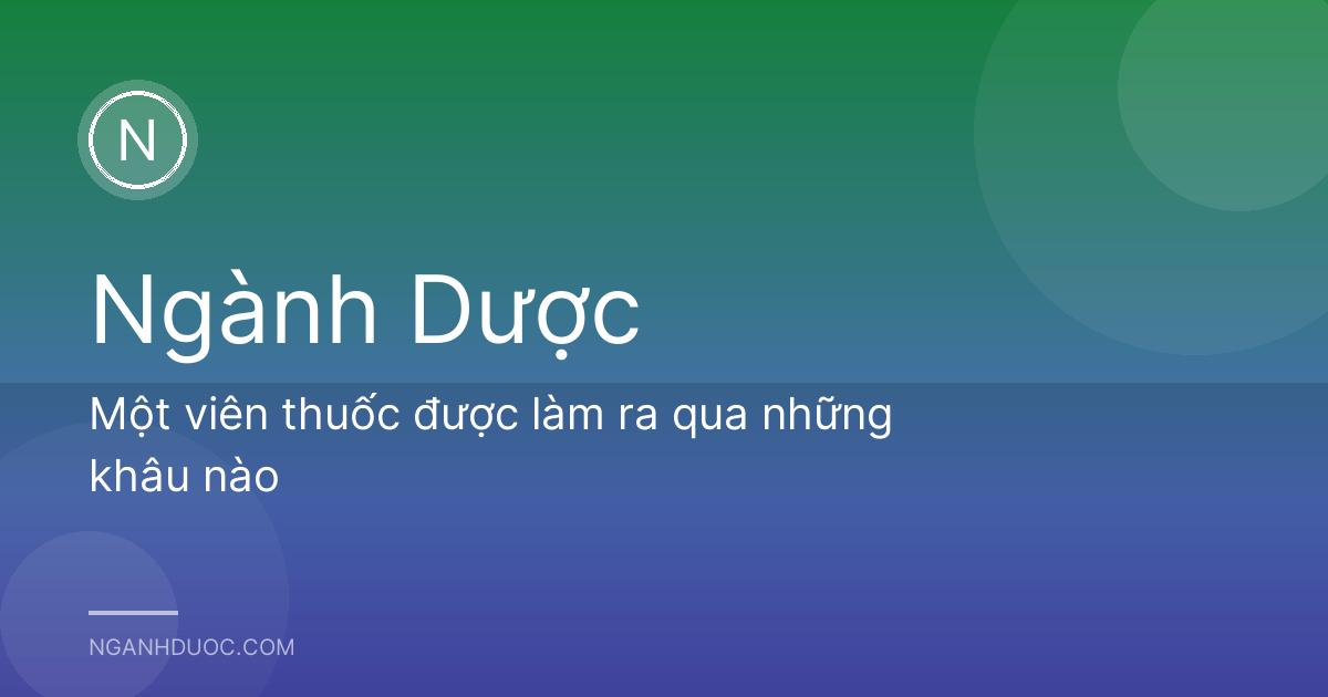 Một viên thuốc được làm ra qua những khâu nào