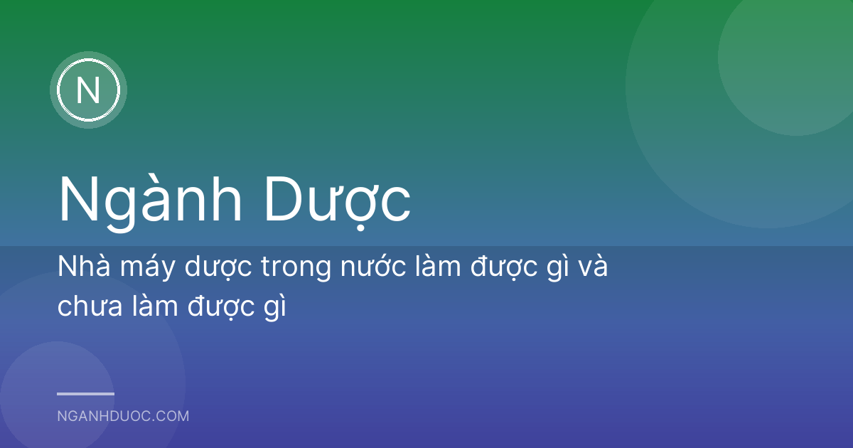 Nhà máy dược trong nước làm được gì và chưa làm được gì