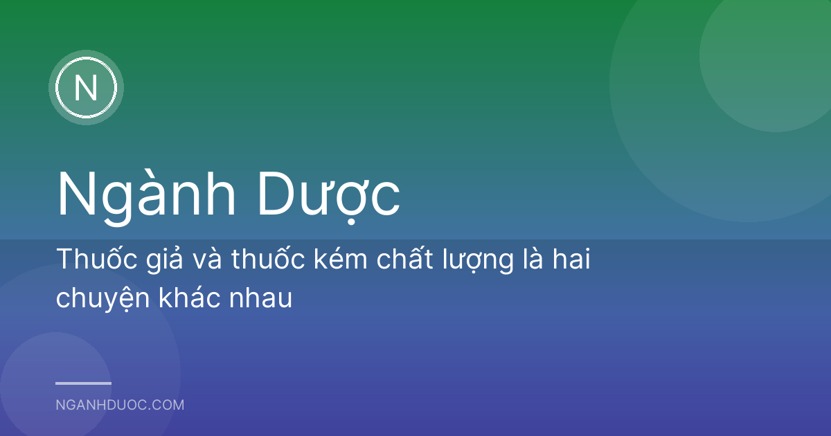 Thuốc giả và thuốc kém chất lượng là hai chuyện khác nhau